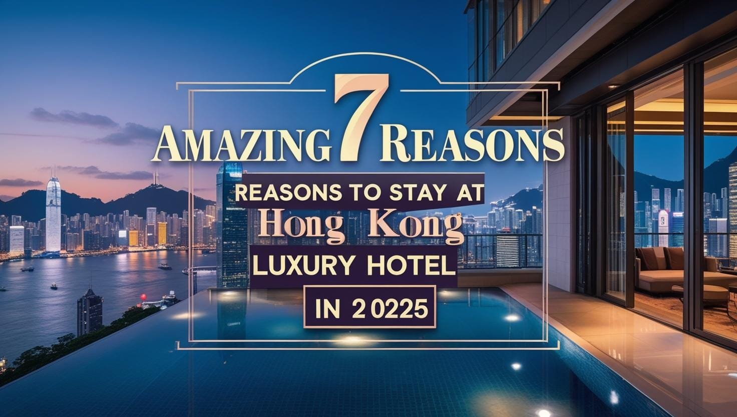 7 Amazing Reasons to Stay at a Hong Kong Luxury Hotel in 2025